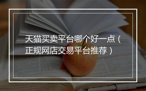 天猫买卖平台哪个好一点（正规网店交易平台推荐）