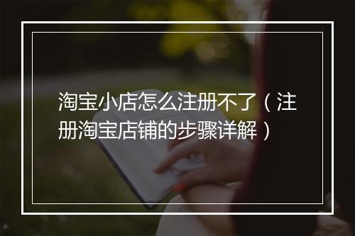 淘宝小店怎么注册不了（注册淘宝店铺的步骤详解）