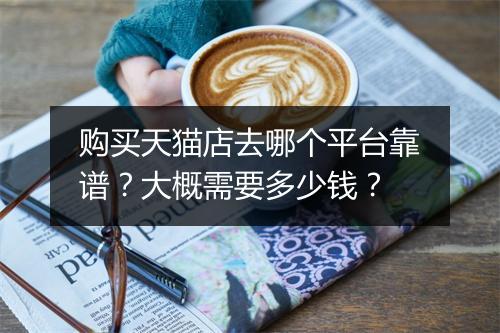 购买天猫店去哪个平台靠谱？大概需要多少钱？