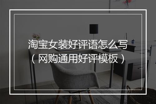 淘宝女装好评语怎么写（网购通用好评模板）