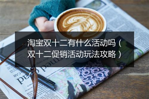 淘宝双十二有什么活动吗（双十二促销活动玩法攻略）