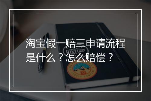 淘宝假一赔三申请流程是什么？怎么赔偿？