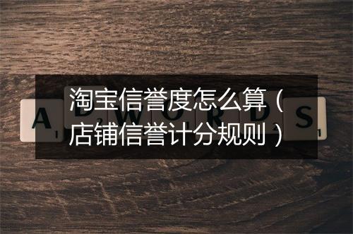 淘宝信誉度怎么算（店铺信誉计分规则）