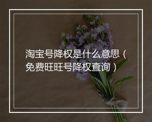 淘宝号降权是什么意思（免费旺旺号降权查询）