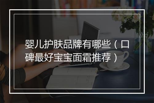 婴儿护肤品牌有哪些（口碑最好宝宝面霜推荐）