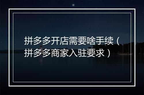 拼多多开店需要啥手续（拼多多商家入驻要求）