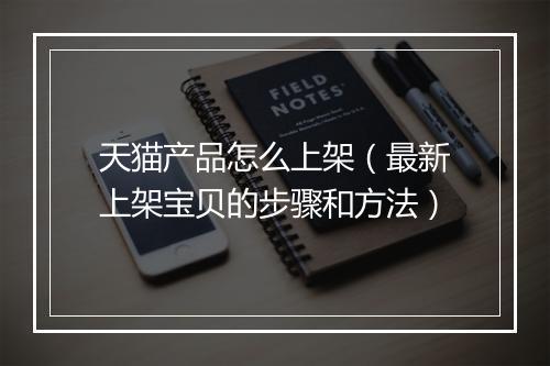 天猫产品怎么上架（最新上架宝贝的步骤和方法）