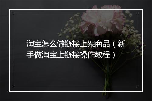 淘宝怎么做链接上架商品（新手做淘宝上链接操作教程）