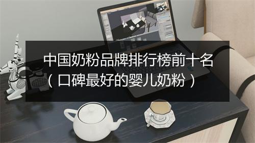 中国奶粉品牌排行榜前十名（口碑最好的婴儿奶粉）