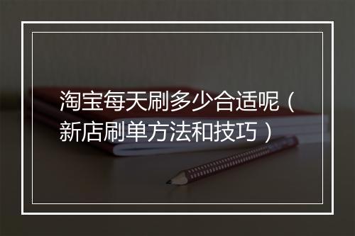 淘宝每天刷多少合适呢（新店刷单方法和技巧）