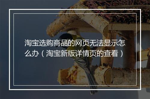 淘宝选购商品的网页无法显示怎么办（淘宝新版详情页的查看）