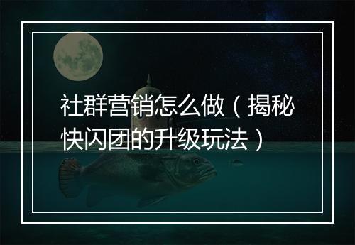 社群营销怎么做（揭秘快闪团的升级玩法）