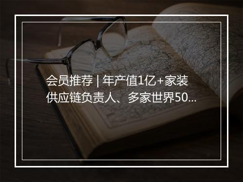 会员推荐 | 年产值1亿+家装供应链负责人、多家世界500强企业包装厂家Mkting、增长女黑客主理人、头部DP总监希望认识你
