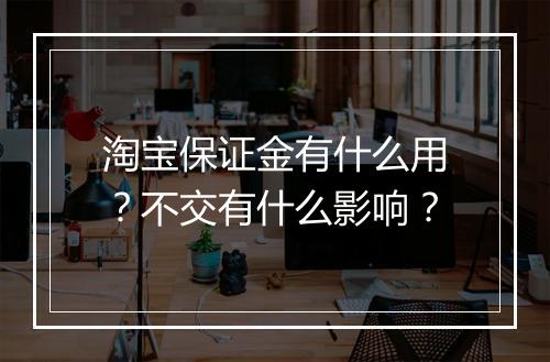淘宝保证金有什么用？不交有什么影响？