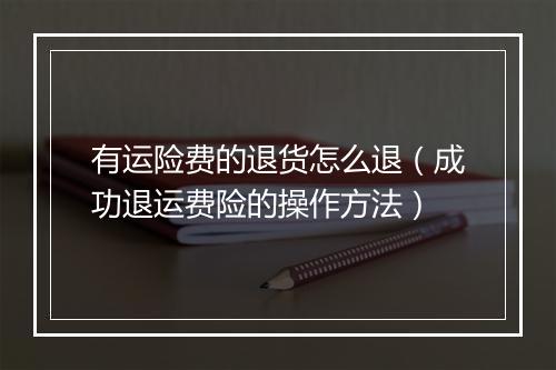 有运险费的退货怎么退（成功退运费险的操作方法）