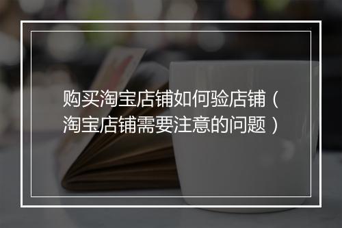 购买淘宝店铺如何验店铺（淘宝店铺需要注意的问题）