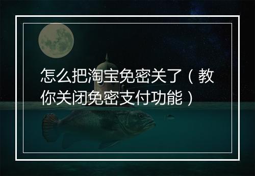 怎么把淘宝免密关了（教你关闭免密支付功能）