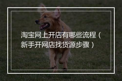 淘宝网上开店有哪些流程（新手开网店找货源步骤）