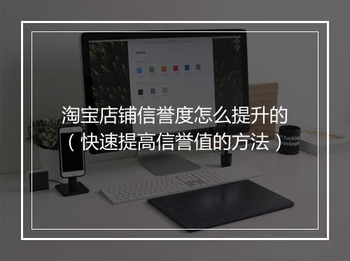 淘宝店铺信誉度怎么提升的（快速提高信誉值的方法）