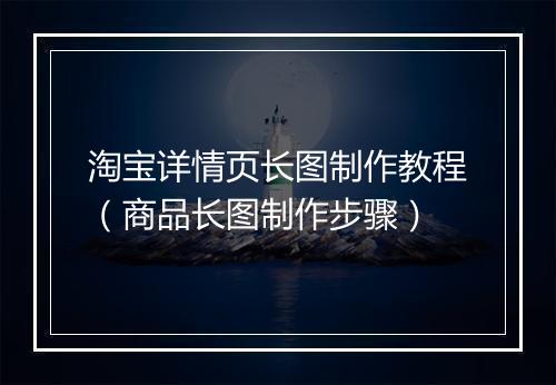 淘宝详情页长图制作教程（商品长图制作步骤）