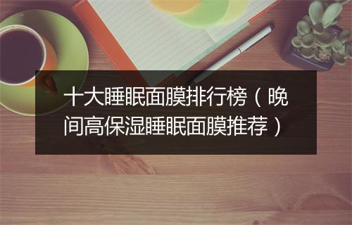 十大睡眠面膜排行榜（晚间高保湿睡眠面膜推荐）