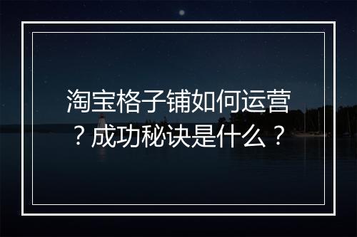 淘宝格子铺如何运营？成功秘诀是什么？