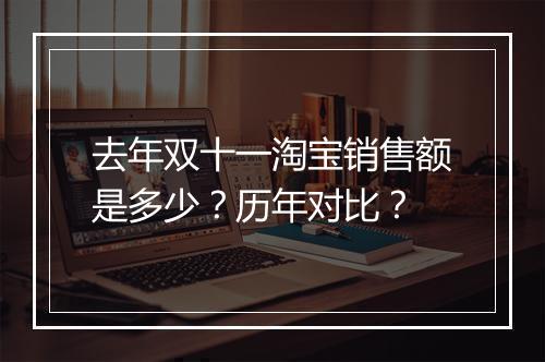 去年双十一淘宝销售额是多少？历年对比？