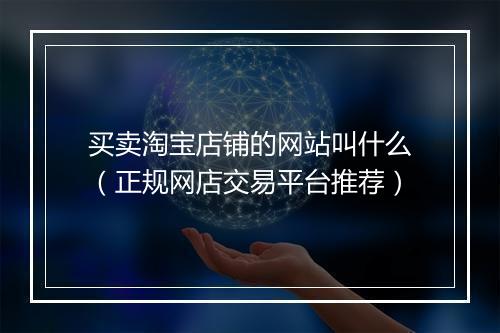买卖淘宝店铺的网站叫什么（正规网店交易平台推荐）