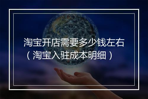 淘宝开店需要多少钱左右（淘宝入驻成本明细）