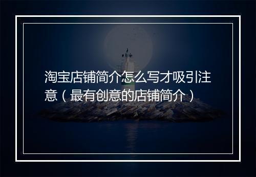 淘宝店铺简介怎么写才吸引注意（最有创意的店铺简介）