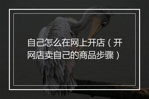 自己怎么在网上开店（开网店卖自己的商品步骤）