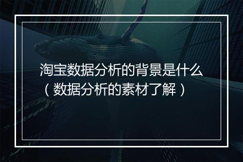 淘宝数据分析的背景是什么（数据分析的素材了解）