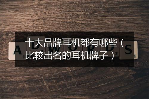 十大品牌耳机都有哪些（比较出名的耳机牌子）