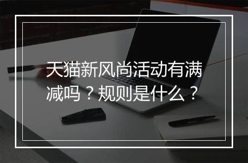 天猫新风尚活动有满减吗？规则是什么？