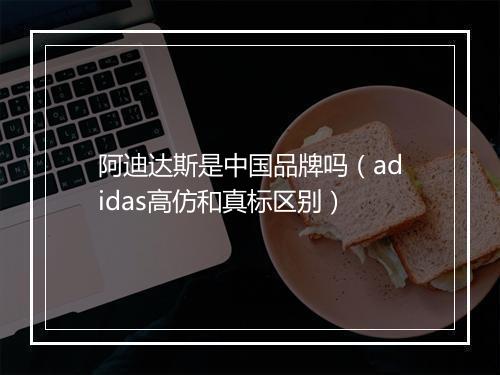 阿迪达斯是中国品牌吗（adidas高仿和真标区别）