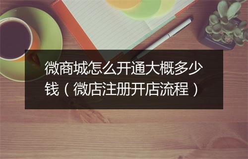微商城怎么开通大概多少钱（微店注册开店流程）