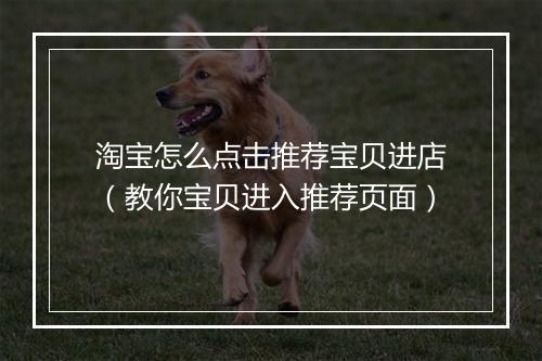 淘宝怎么点击推荐宝贝进店（教你宝贝进入推荐页面）
