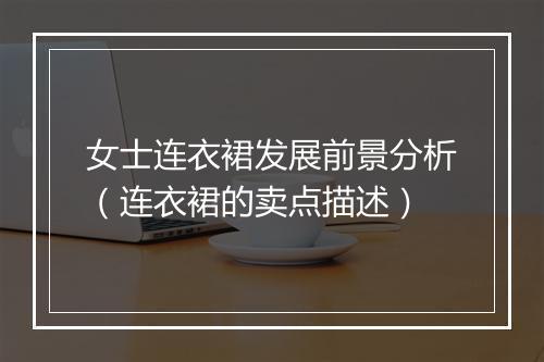 女士连衣裙发展前景分析（连衣裙的卖点描述）