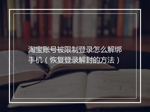 淘宝账号被限制登录怎么解绑手机（恢复登录解封的方法）