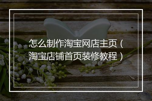 怎么制作淘宝网店主页（淘宝店铺首页装修教程）