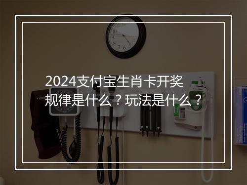 2024支付宝生肖卡开奖规律是什么？玩法是什么？