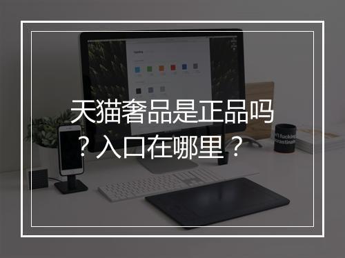 天猫奢品是正品吗？入口在哪里？