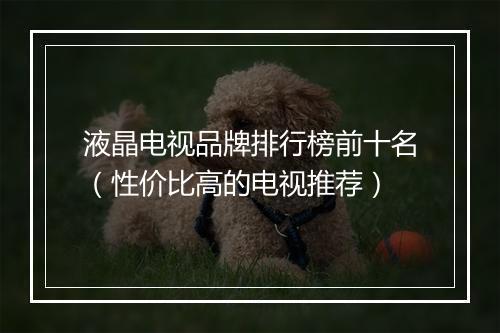 液晶电视品牌排行榜前十名（性价比高的电视推荐）