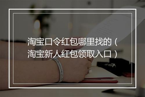 淘宝口令红包哪里找的（淘宝新人红包领取入口）