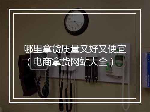 哪里拿货质量又好又便宜（电商拿货网站大全）