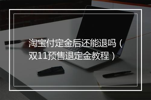 淘宝付定金后还能退吗（双11预售退定金教程）
