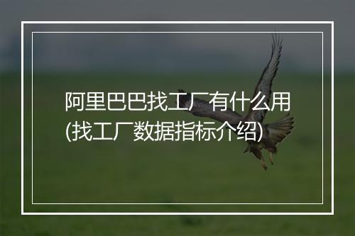 阿里巴巴找工厂有什么用(找工厂数据指标介绍)