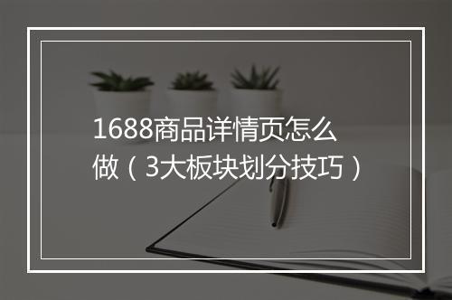 1688商品详情页怎么做（3大板块划分技巧）