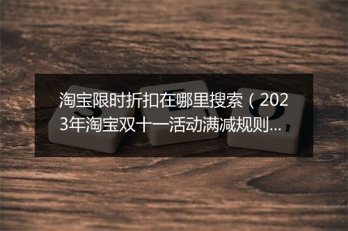 淘宝限时折扣在哪里搜索（2023年淘宝双十一活动满减规则）