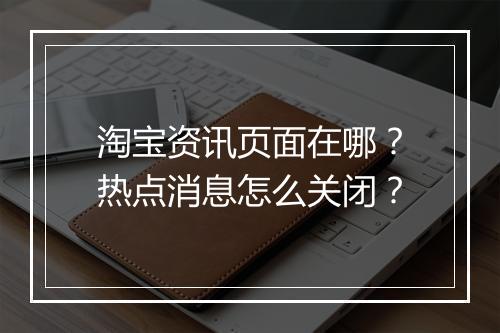 淘宝资讯页面在哪？热点消息怎么关闭？